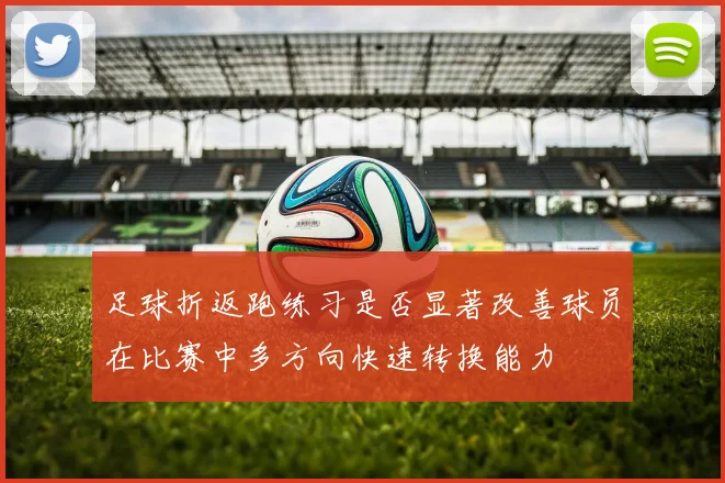 足球折返跑练习是否显著改善球员在比赛中多方向快速转换能力