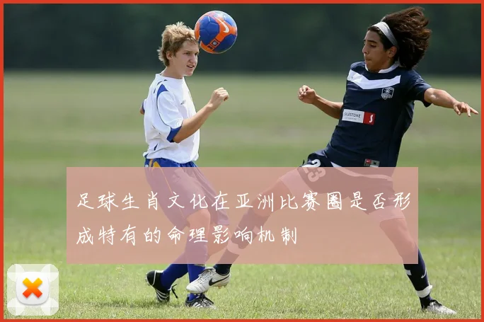 足球生肖文化在亚洲比赛圈是否形成特有的命理影响机制