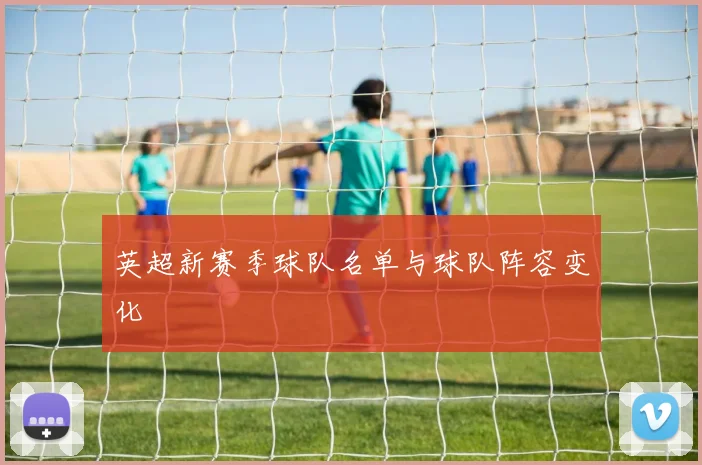 英超新赛季球队名单与球队阵容变化