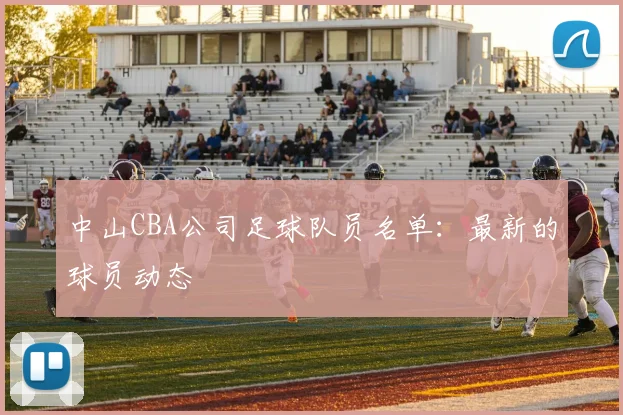 中山CBA公司足球队员名单：最新的球员动态