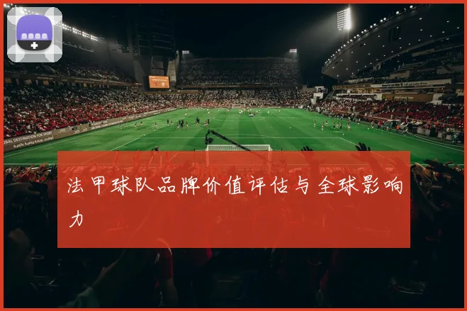 法甲球队品牌价值评估与全球影响力