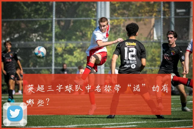 英超三字球队中名称带“诺”的有哪些？