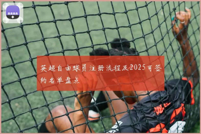 英超自由球员注册流程及2025可签约名单盘点